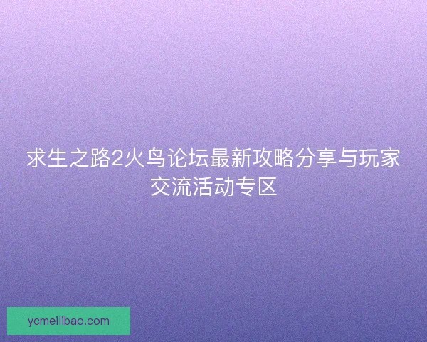 求生之路2火鸟论坛最新攻略分享与玩家交流活动专区