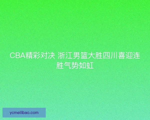 CBA精彩对决 浙江男篮大胜四川喜迎连胜气势如虹