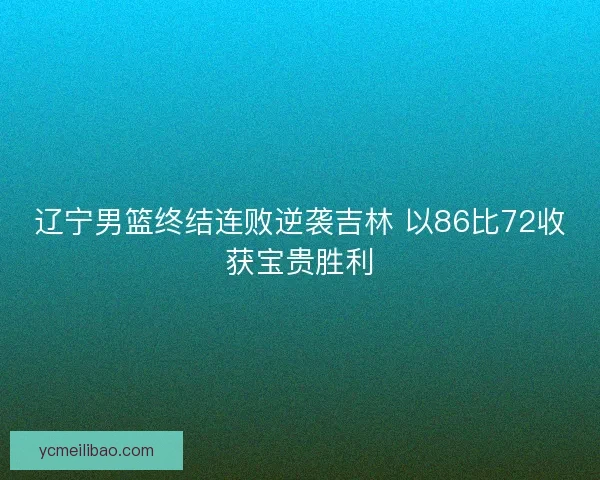 辽宁男篮终结连败逆袭吉林 以86比72收获宝贵胜利