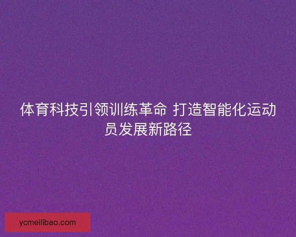 体育科技引领训练革命 打造智能化运动员发展新路径